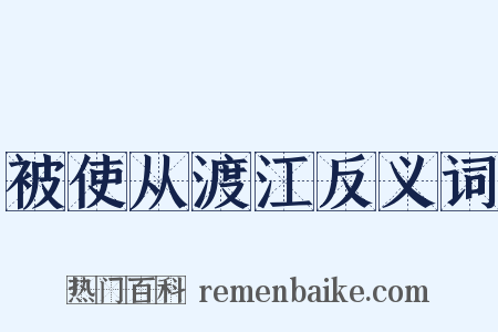 被使从渡江反义词是什么意思的图片